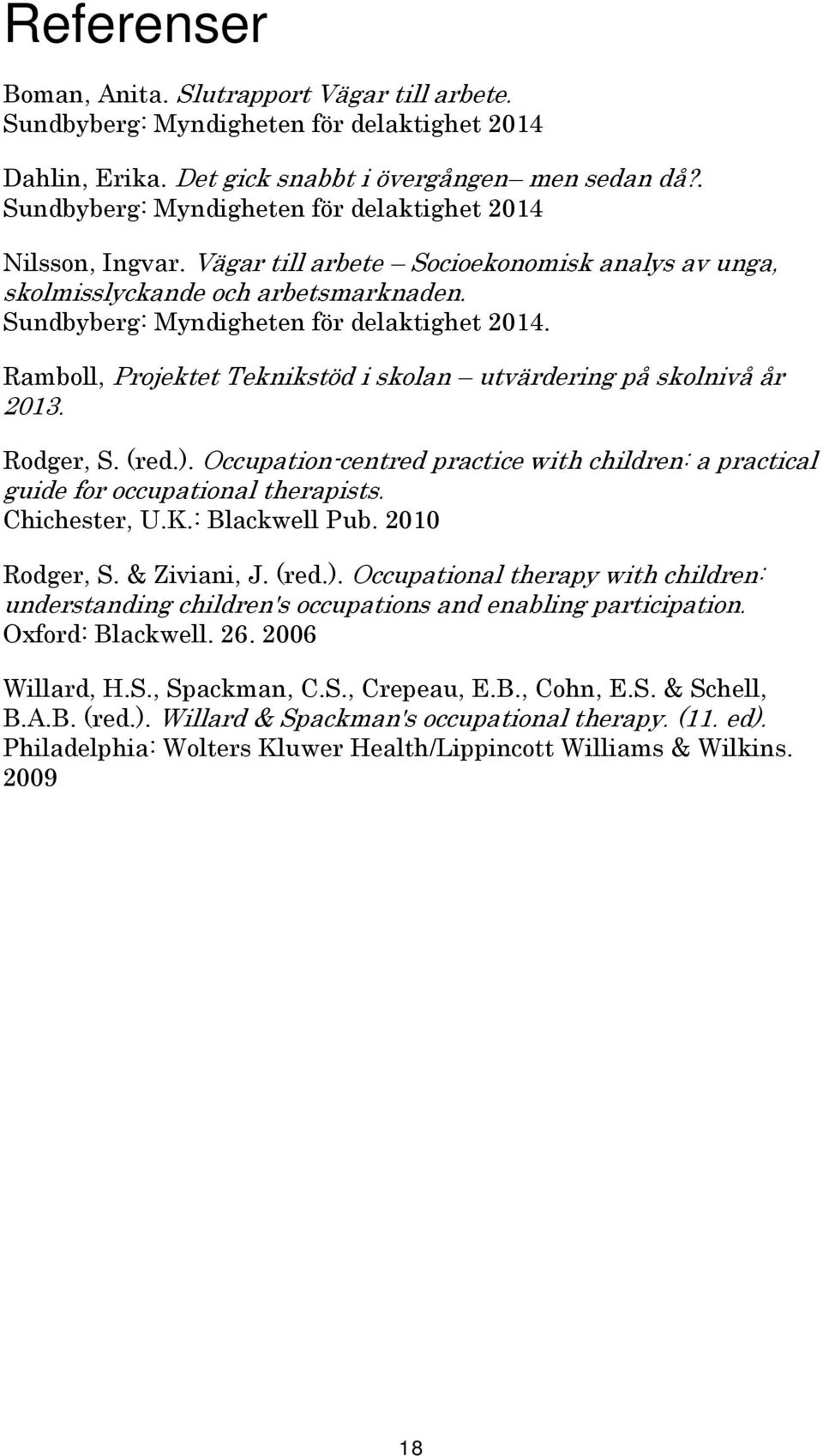 Rodger, S. (red.). Occupation-centred practice with children: a practical guide for occupational therapists. Chichester, U.K.: Blackwell Pub. 2010 Rodger, S. & Ziviani, J. (red.). Occupational therapy with children: understanding children's occupations and enabling participation.