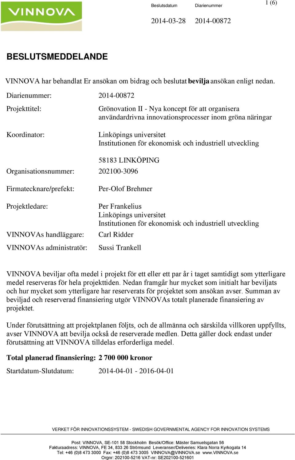 industriell utveckling 58183 LINKÖPING Organisationsnummer: 221-396 Firmatecknare/prefekt: Projektledare: VINNOVAs handläggare: VINNOVAs administratör: Per-Olof Brehmer Per Frankelius Linköpings