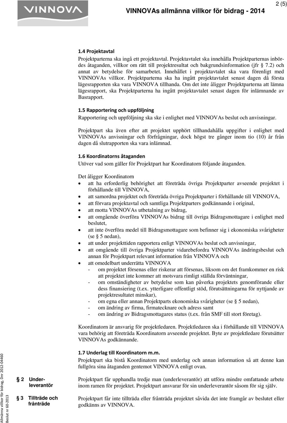 Innehållet i projektavtalet ska vara förenligt med VINNOVAs villkor. Projektparterna ska ha ingått projektavtalet senast dagen då första lägesrapporten ska vara VINNOVA tillhanda.