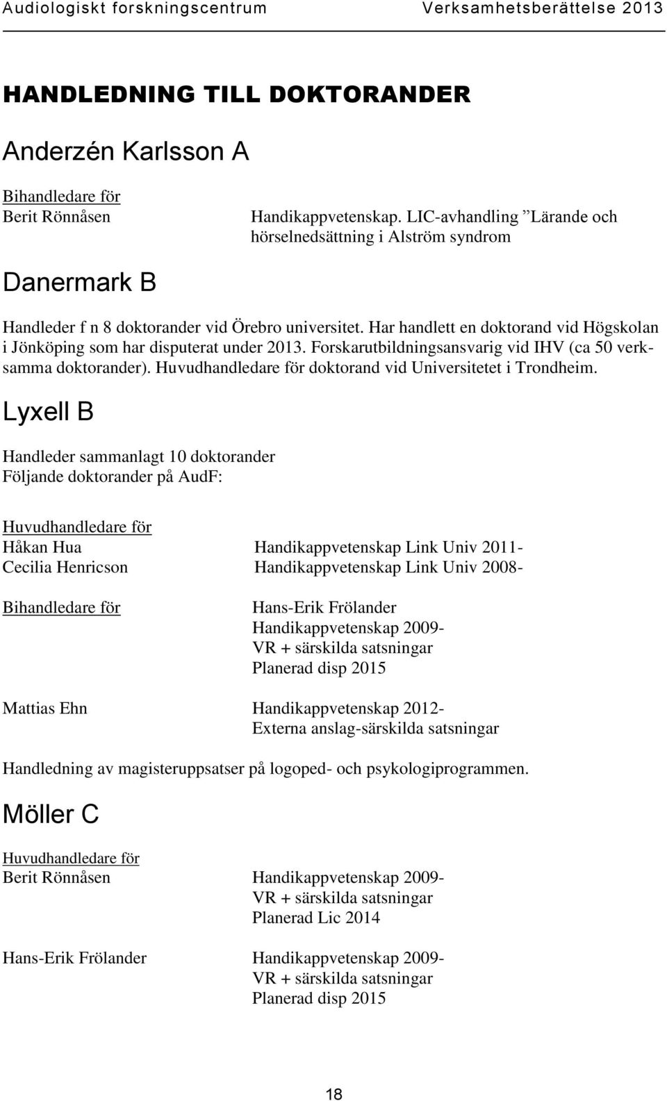 Har handlett en doktorand vid Högskolan i Jönköping som har disputerat under 2013. Forskarutbildningsansvarig vid IHV (ca 50 verksamma doktorander).