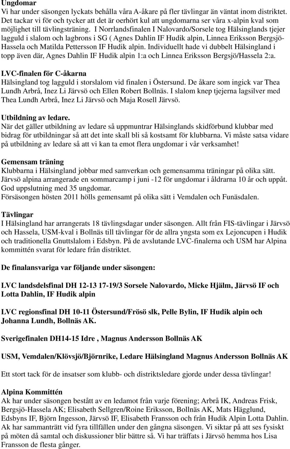 I Norrlandsfinalen I Nalovardo/Sorsele tog Hälsinglands tjejer lagguld i slalom och lagbrons i SG ( Agnes Dahlin IF Hudik alpin, Linnea Eriksson Bergsjö- Hassela och Matilda Pettersson IF Hudik alpin.