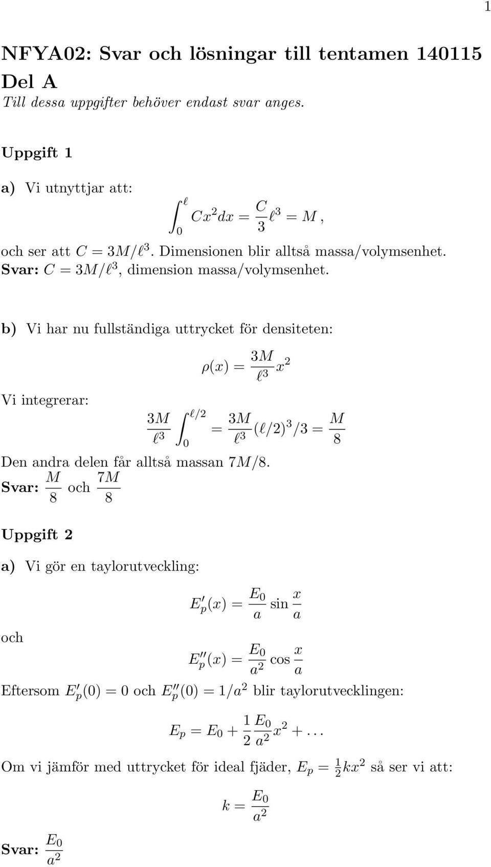 b) Vi har nu fullständiga uttrycket för densiteten: Vi integrerar: 3M l 3 l/ ρ(x) = 3M l 3 x Den andra delen får alltså massan 7M/8.