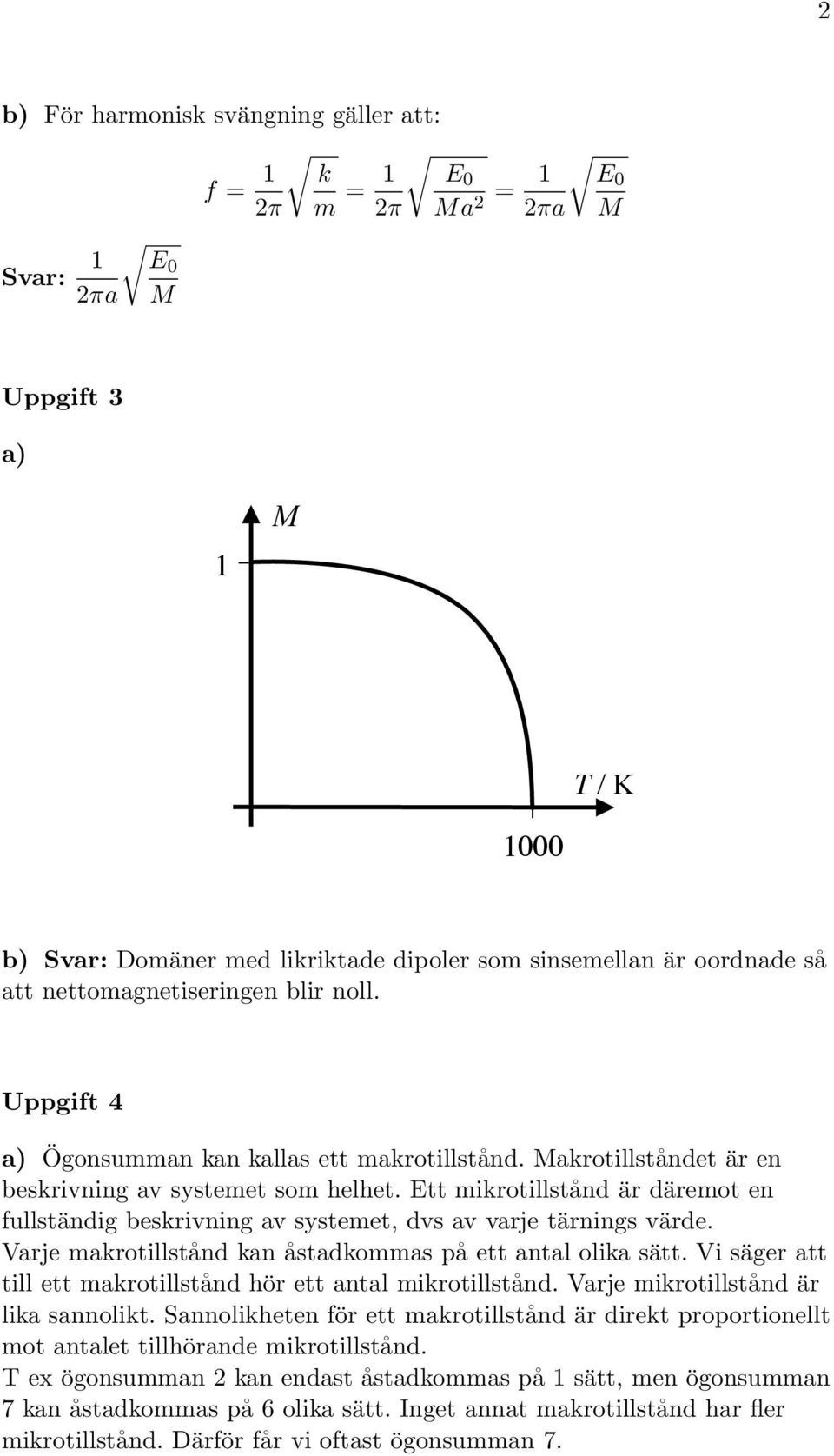 Ett mikrotillstånd är däremot en fullständig beskrivning av systemet, dvs av varje tärnings värde. Varje makrotillstånd kan åstadkommas på ett antal olika sätt.