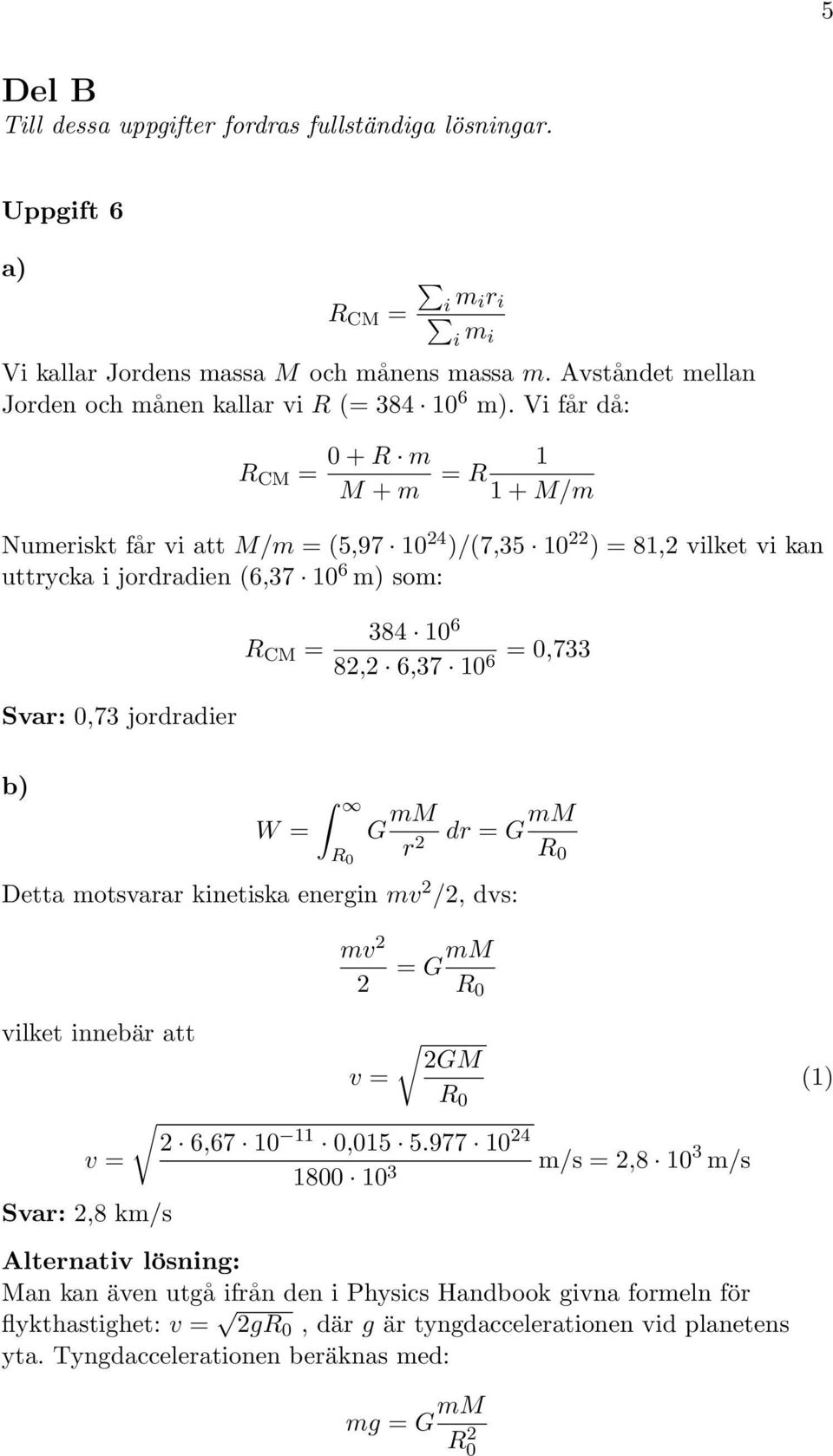Vi får då: R CM = + R m M + m = R 1 1 + M/m Numeriskt får vi att M/m = (5,97 1 4 )/(7,35 1 ) = 81, vilket vi kan uttrycka i jordradien (6,37 1 6 m) som: Svar:,73 jordradier R CM = 384 1 6 8, 6,37 1