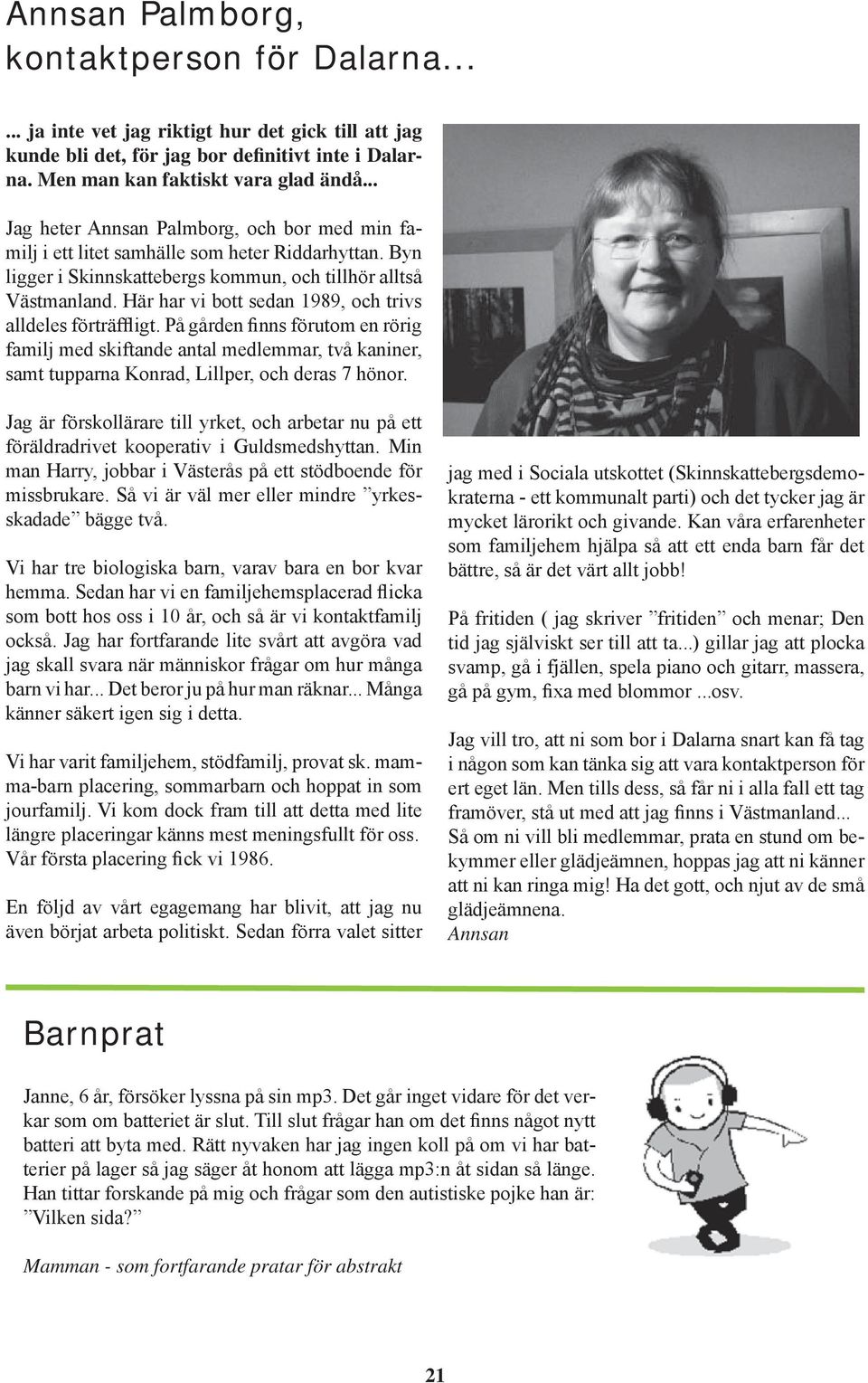 Här har vi bott sedan 1989, och trivs alldeles förträffligt. På gården finns förutom en rörig familj med skiftande antal medlemmar, två kaniner, samt tupparna Konrad, Lillper, och deras 7 hönor.