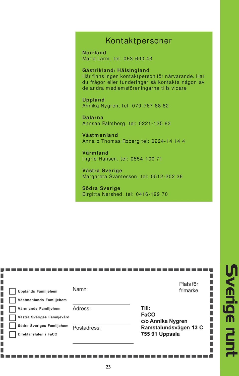070-767 88 82 Dalarna Annsan Palmborg, tel: 0221-135 83 Västmanland Anna o Thomas Roberg tel: 0224-14 14 4 Värmland Ingrid