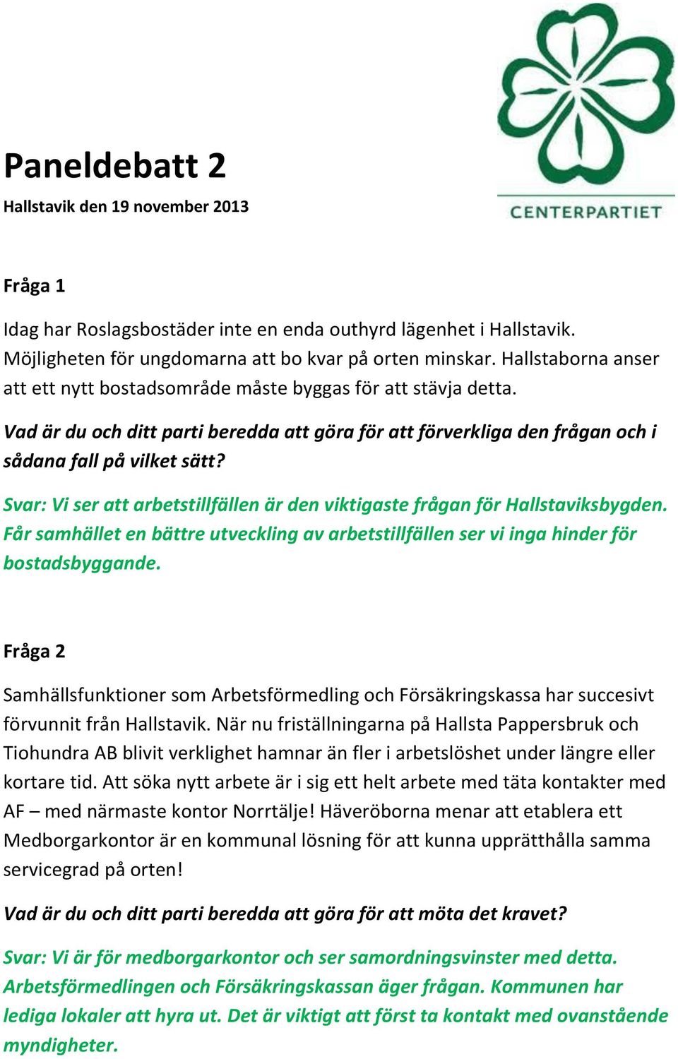 Svar: Vi ser att arbetstillfällen är den viktigaste frågan för Hallstaviksbygden. Får samhället en bättre utveckling av arbetstillfällen ser vi inga hinder för bostadsbyggande.