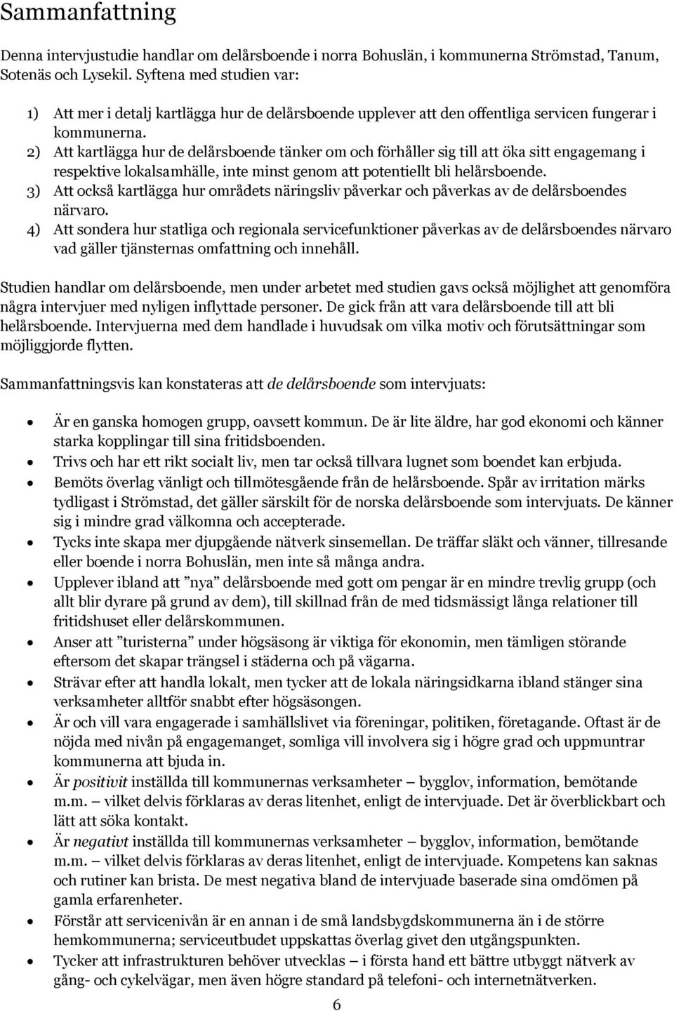 2) Att kartlägga hur de delårsboende tänker om och förhåller sig till att öka sitt engagemang i respektive lokalsamhälle, inte minst genom att potentiellt bli helårsboende.