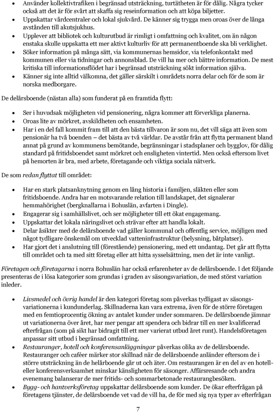 Upplever att bibliotek och kulturutbud är rimligt i omfattning och kvalitet, om än någon enstaka skulle uppskatta ett mer aktivt kulturliv för att permanentboende ska bli verklighet.