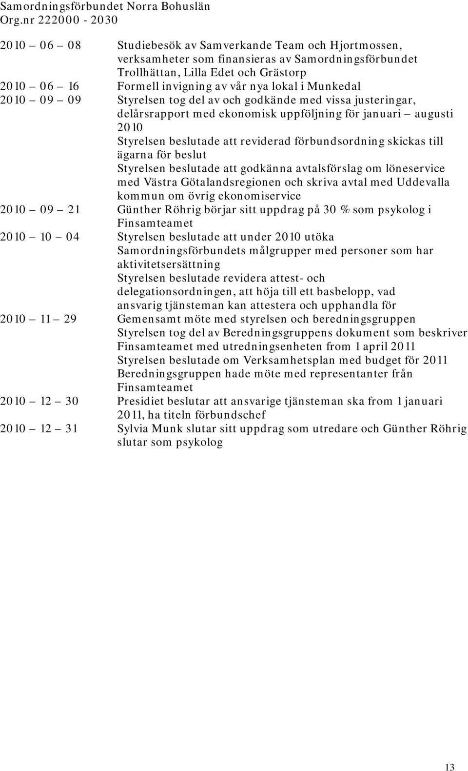 förbundsordning skickas till ägarna för beslut Styrelsen beslutade att godkänna avtalsförslag om löneservice med Västra Götalandsregionen och skriva avtal med Uddevalla kommun om övrig ekonomiservice