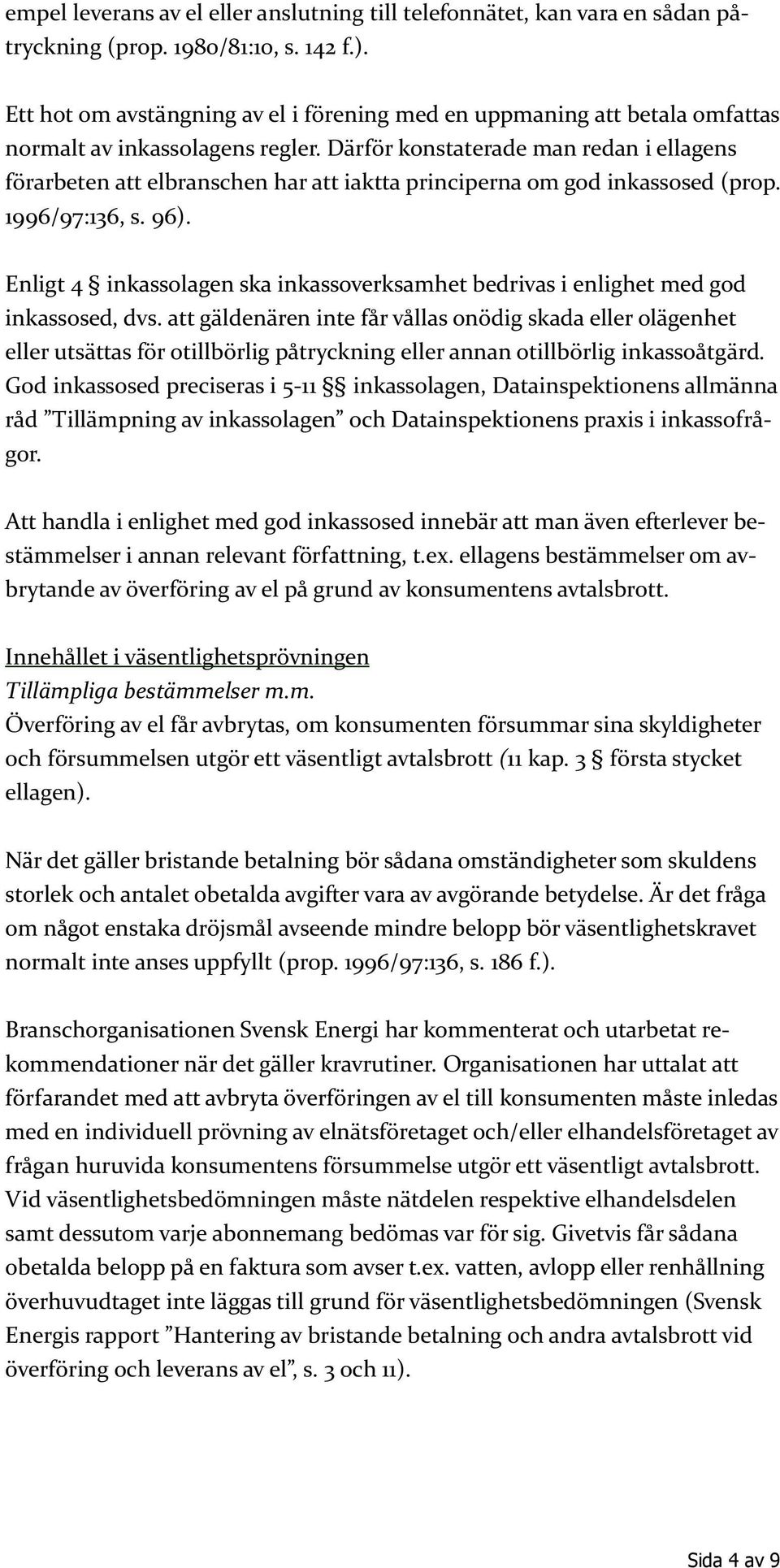 Därför konstaterade man redan i ellagens förarbeten att elbranschen har att iaktta principerna om god inkassosed (prop. 1996/97:136, s. 96).