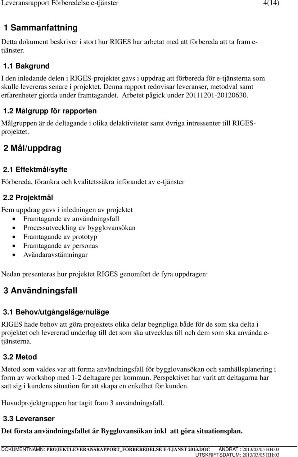 2 Målgrupp för rapporten Målgruppen är de deltagande i olika delaktiviteter samt övriga intressenter till RIGESprojektet. 2 Mål/uppdrag 2.