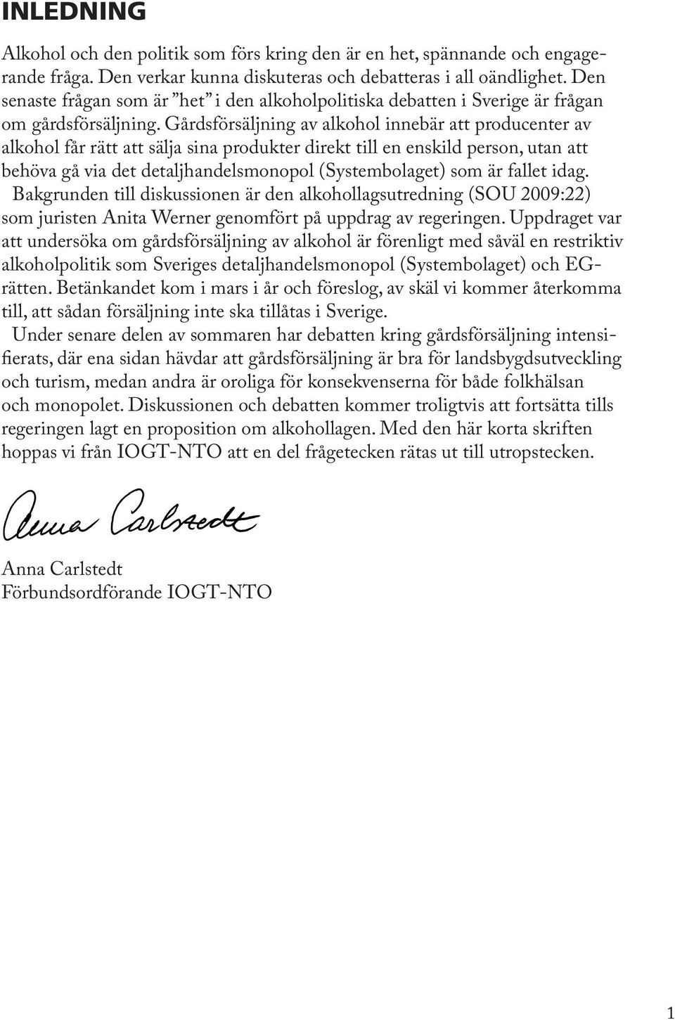 Gårdsförsäljning av alkohol innebär att producenter av alkohol får rätt att sälja sina produkter direkt till en enskild person, utan att behöva gå via det detaljhandelsmonopol (Systembolaget) som är