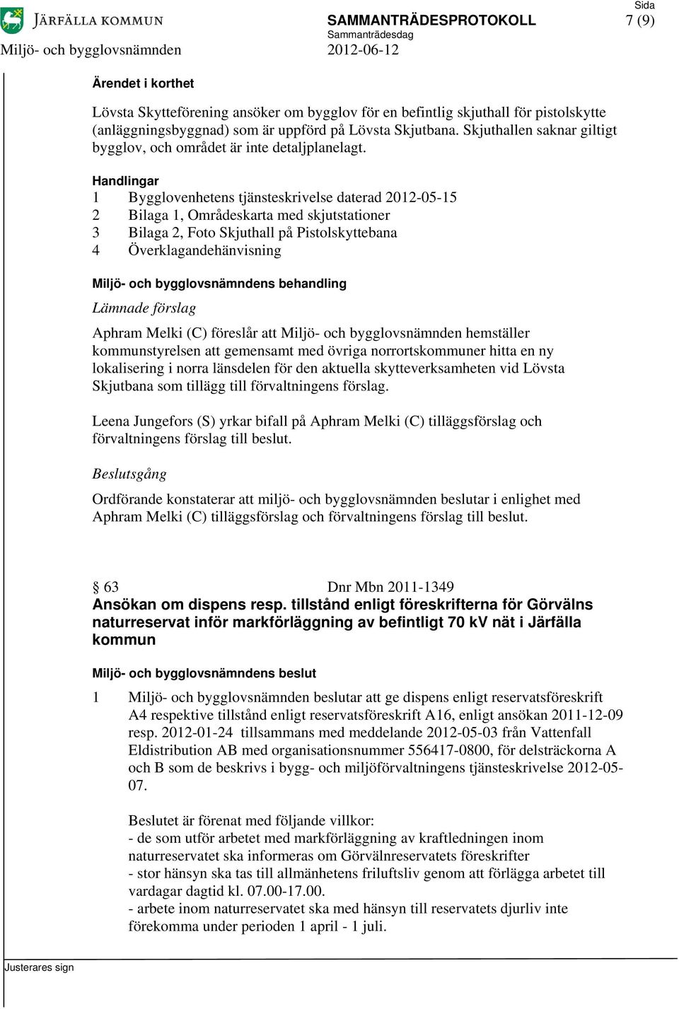 1 Bygglovenhetens tjänsteskrivelse daterad 2012-05-15 2 Bilaga 1, Områdeskarta med skjutstationer 3 Bilaga 2, Foto Skjuthall på Pistolskyttebana 4 Överklagandehänvisning Lämnade förslag Aphram Melki