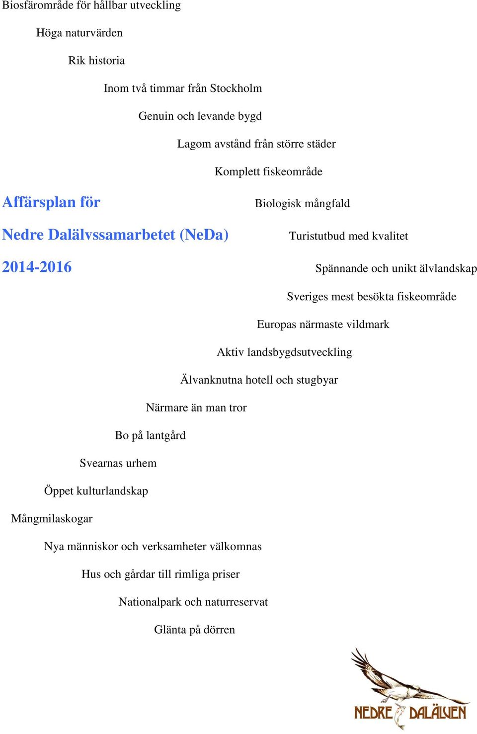 Sveriges mest besökta fiskeområde Europas närmaste vildmark Aktiv landsbygdsutveckling Älvanknutna hotell och stugbyar Närmare än man tror Bo på lantgård