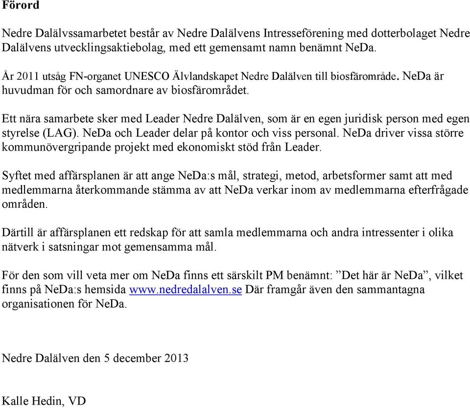 Ett nära samarbete sker med Leader Nedre Dalälven, som är en egen juridisk person med egen styrelse (LAG). NeDa och Leader delar på kontor och viss personal.