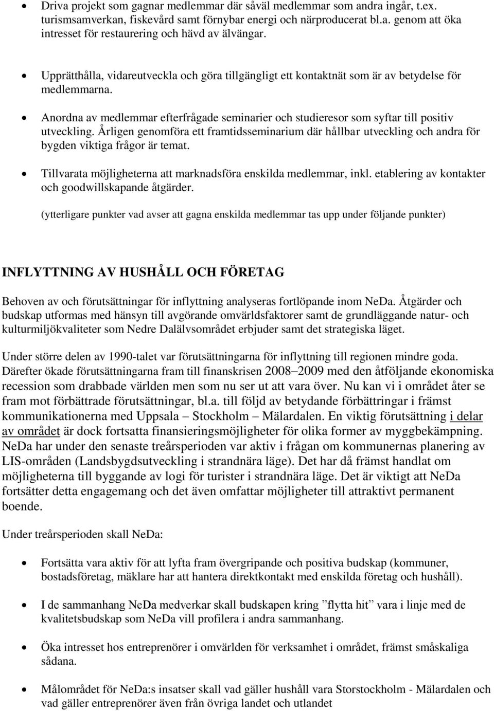 Årligen genomföra ett framtidsseminarium där hållbar utveckling och andra för bygden viktiga frågor är temat. Tillvarata möjligheterna att marknadsföra enskilda medlemmar, inkl.