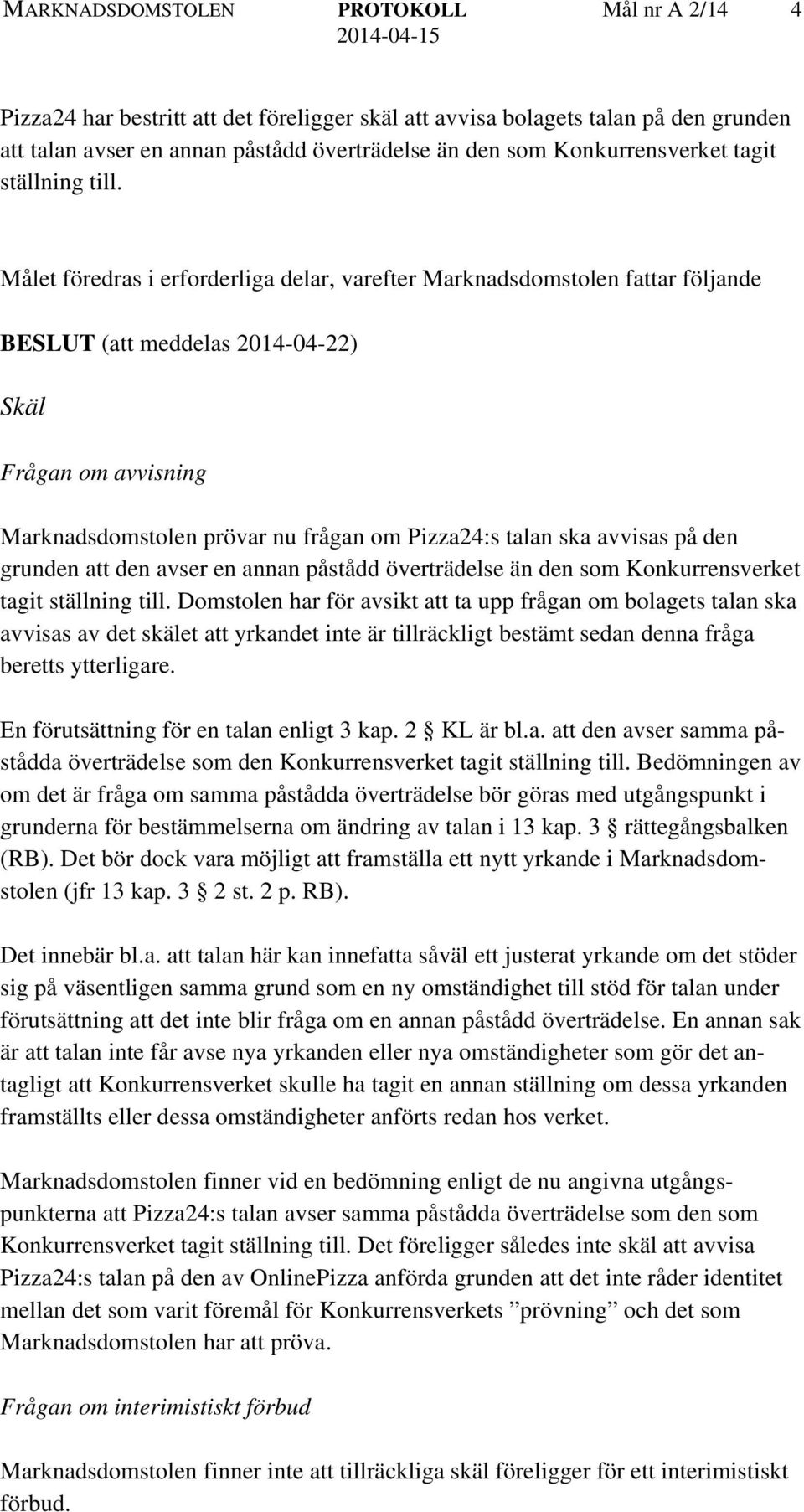 Målet föredras i erforderliga delar, varefter Marknadsdomstolen fattar följande BESLUT (att meddelas 2014-04-22) Skäl Frågan om avvisning Marknadsdomstolen prövar nu frågan om Pizza24:s talan ska