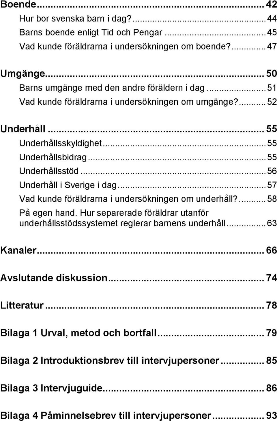 ..56 Underhåll i Sverige i dag...57 Vad kunde föräldrarna i undersökningen om underhåll?...58 På egen hand. Hur separerade föräldrar utanför underhållsstödssystemet reglerar barnens underhåll.