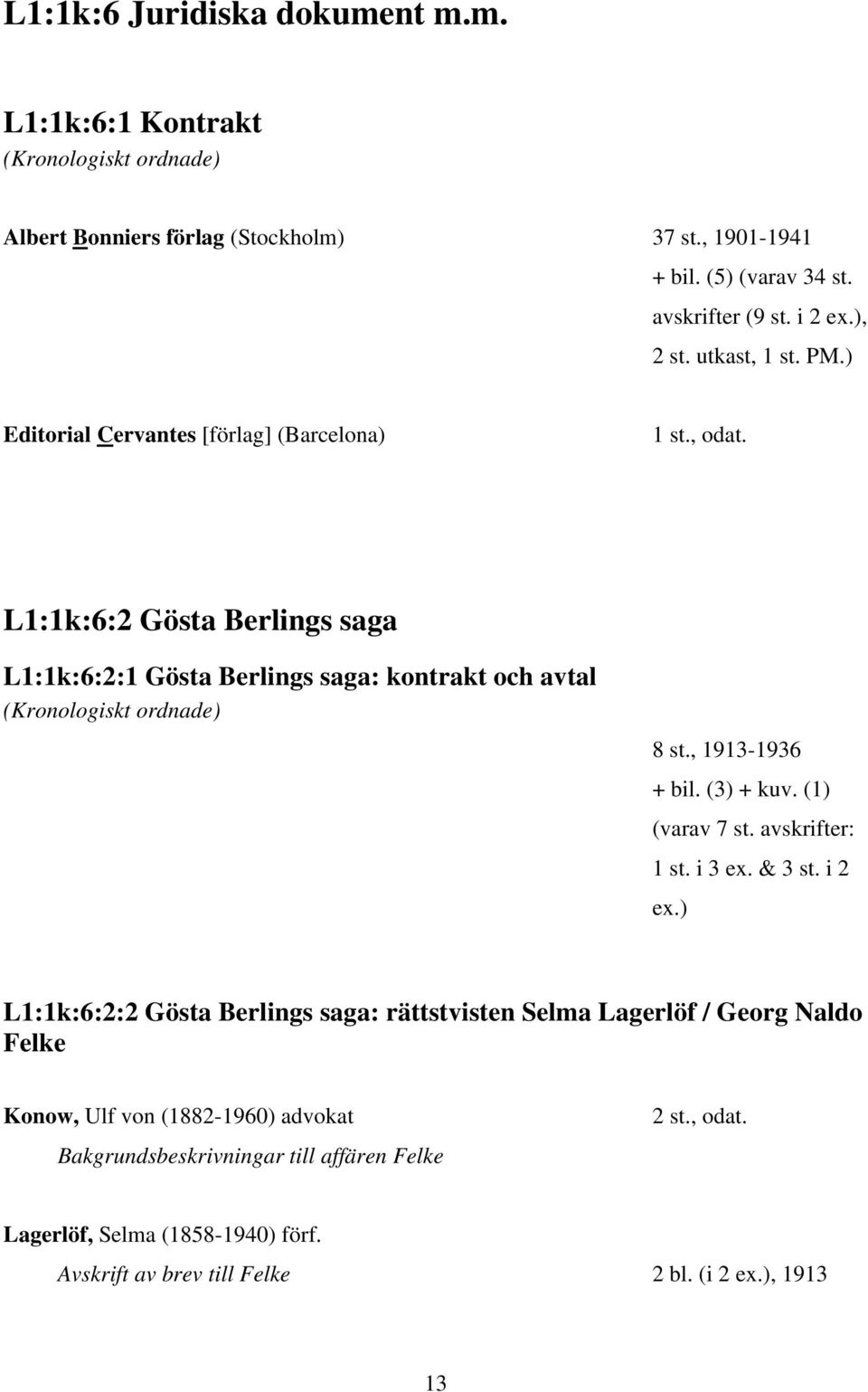 L1:1k:6:2 Gösta Berlings saga L1:1k:6:2:1 Gösta Berlings saga: kontrakt och avtal (Kronologiskt ordnade) 8 st., 1913-1936 + bil. (3) + kuv. (1) (varav 7 st. avskrifter: 1 st.