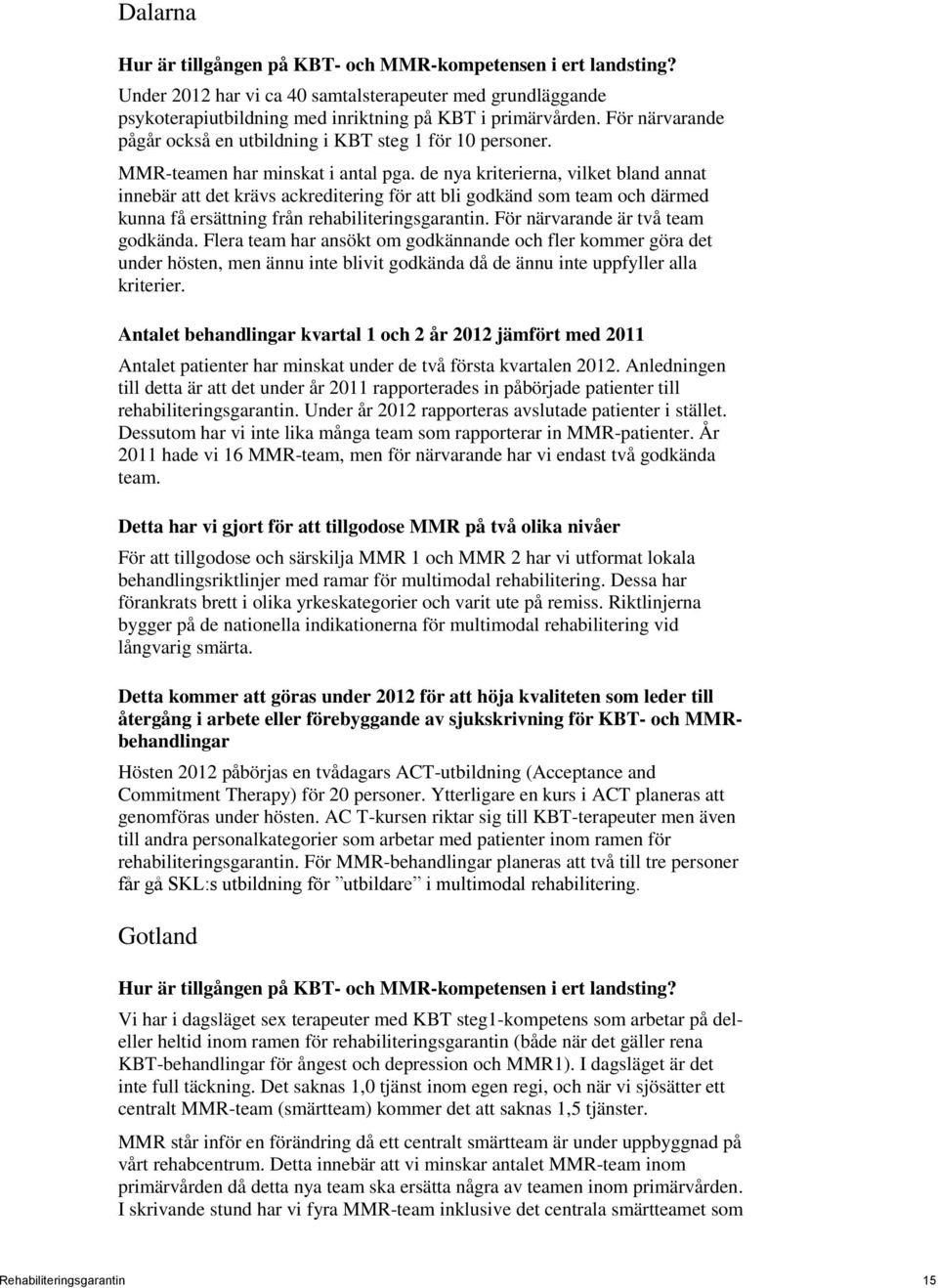 För närvarande är två team godkända. Flera team har ansökt om godkännande och fler kommer göra det under hösten, men ännu inte blivit godkända då de ännu inte uppfyller alla kriterier.