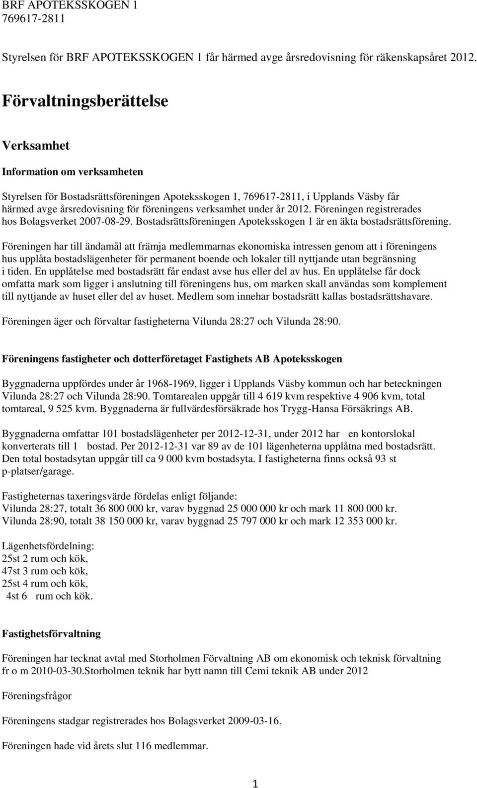 verksamhet under år 2012. Föreningen registrerades hos Bolagsverket 2007-08-29. Bostadsrättsföreningen Apoteksskogen 1 är en äkta bostadsrättsförening.