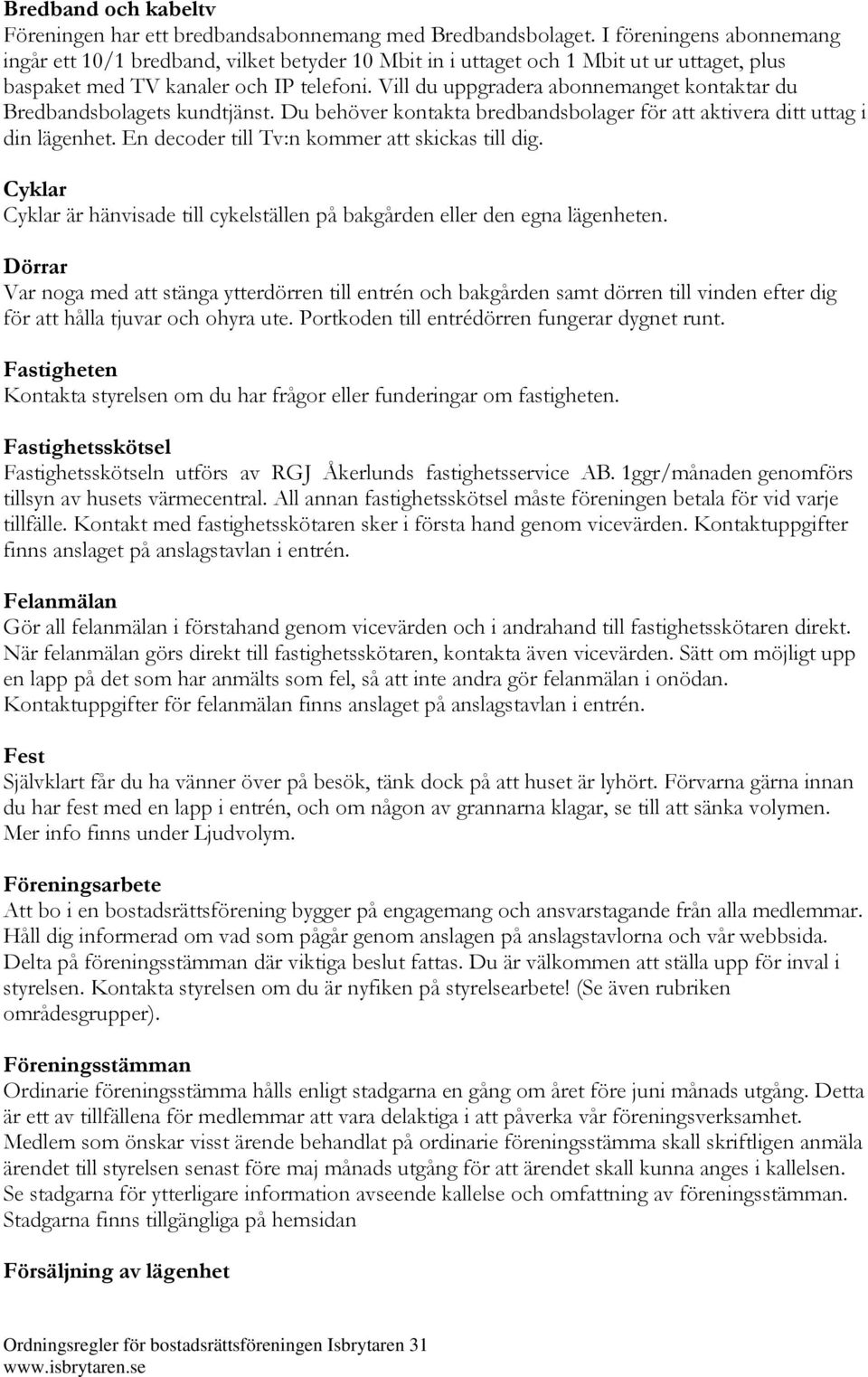 Vill du uppgradera abonnemanget kontaktar du Bredbandsbolagets kundtjänst. Du behöver kontakta bredbandsbolager för att aktivera ditt uttag i din lägenhet.