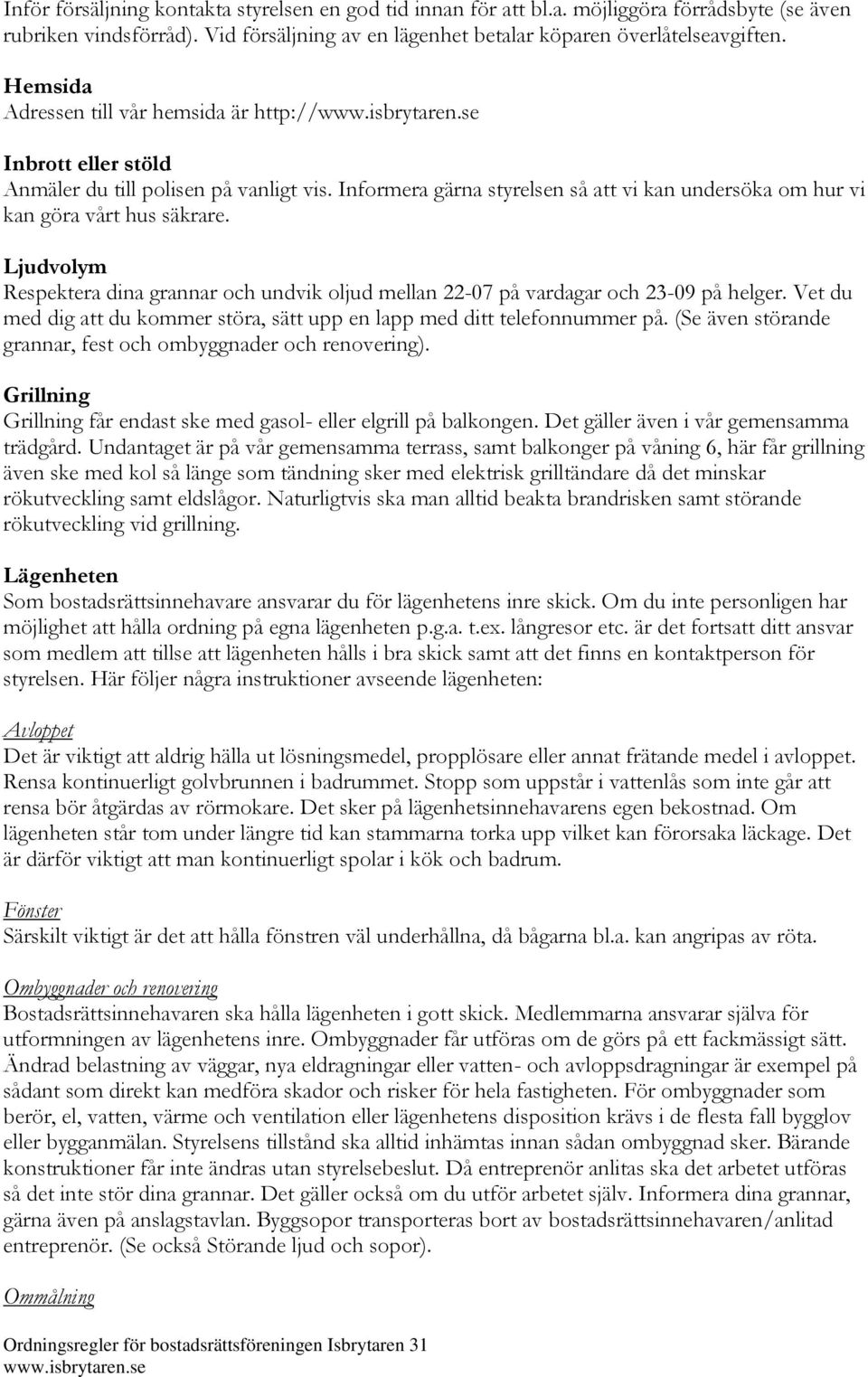 Ljudvolym Respektera dina grannar och undvik oljud mellan 22-07 på vardagar och 23-09 på helger. Vet du med dig att du kommer störa, sätt upp en lapp med ditt telefonnummer på.