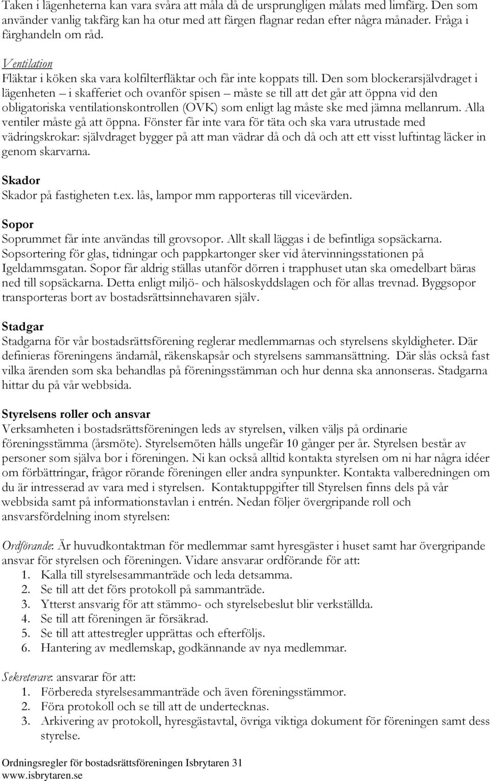 Den som blockerarsjälvdraget i lägenheten i skafferiet och ovanför spisen måste se till att det går att öppna vid den obligatoriska ventilationskontrollen (OVK) som enligt lag måste ske med jämna