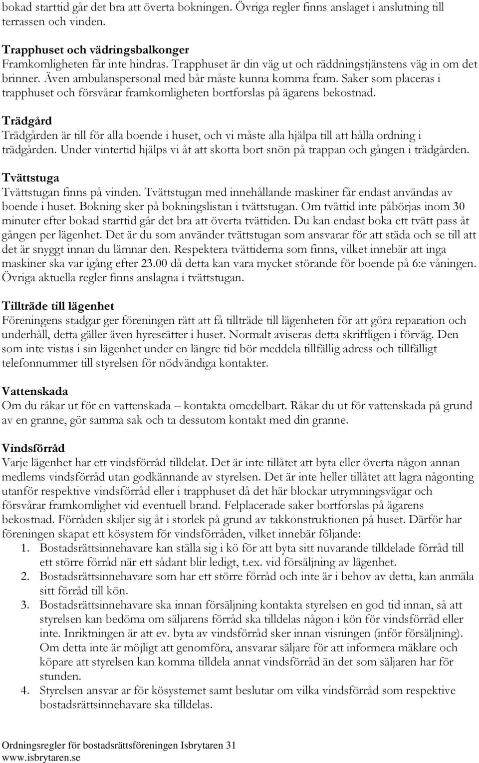 Saker som placeras i trapphuset och försvårar framkomligheten bortforslas på ägarens bekostnad.