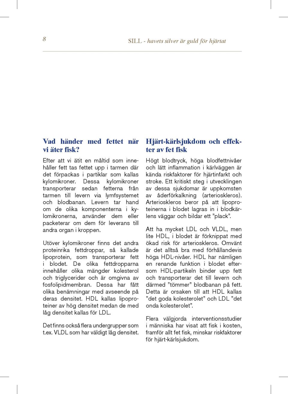 Dessa kylomikroner transporterar sedan fetterna från tarmen till levern via lymfsystemet och blodbanan.