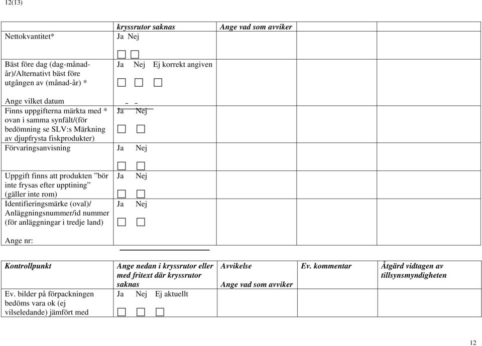 upptining (gäller inte rom) Identifieringsmärke (oval)/ Anläggningsnummer/id nummer (för anläggningar i tredje land) Ja Nej Ja Nej Ange nr: Kontrollpunkt Ev.