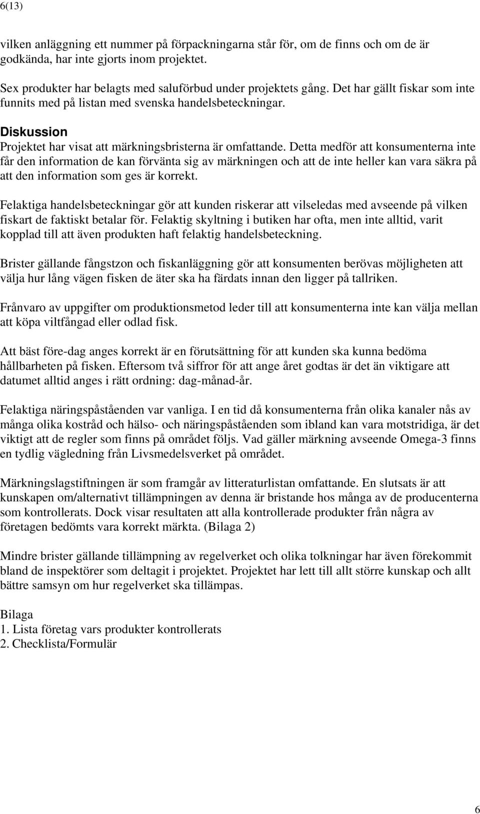 Detta medför att konsumenterna inte får den information de kan förvänta sig av märkningen och att de inte heller kan vara säkra på att den information som ges är korrekt.