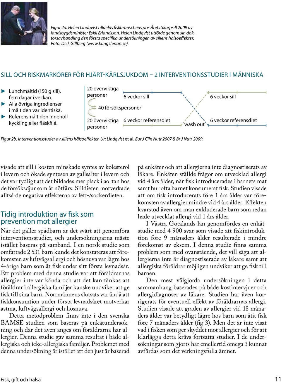 Sill och riskmarkörer för hjärt-kärlsjukdom 2 interventionsstudier i människa Lunchmåltid (15 g sill), fem dagar i veckan. Alla övriga ingredienser i måltiden var identiska.