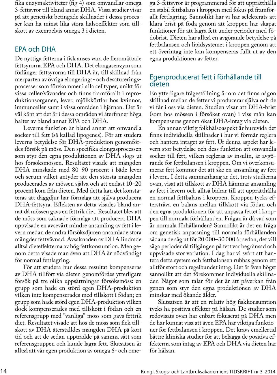 EPA och DHA De nyttiga fetterna i fisk anses vara de fleromättade fettsyrorna EPA och DHA.