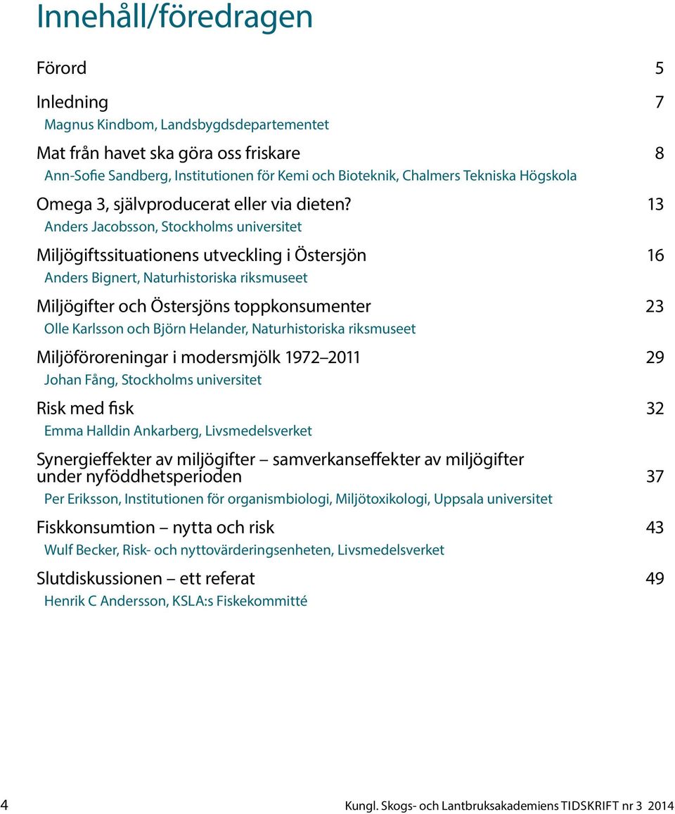 13 Anders Jacobsson, Stockholms universitet Miljögiftssituationens utveckling i Östersjön 16 Anders Bignert, Naturhistoriska riksmuseet Miljögifter och Östersjöns toppkonsumenter 23 Olle Karlsson och