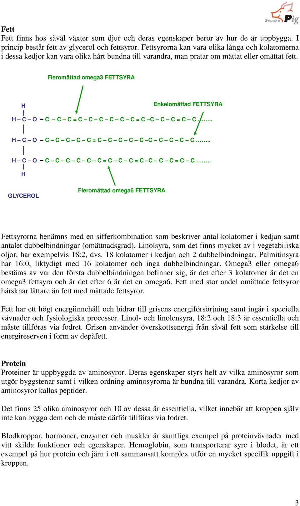 Fleromättad omega3 FETTSYRA H H C O Enkelomättad FETTSYRA C C C = C C C C C C = C C C C = C C.. H C O C C C C C = C C C C C C C C C C.. H C O C C C C C C = C C C = C C C C = C C.