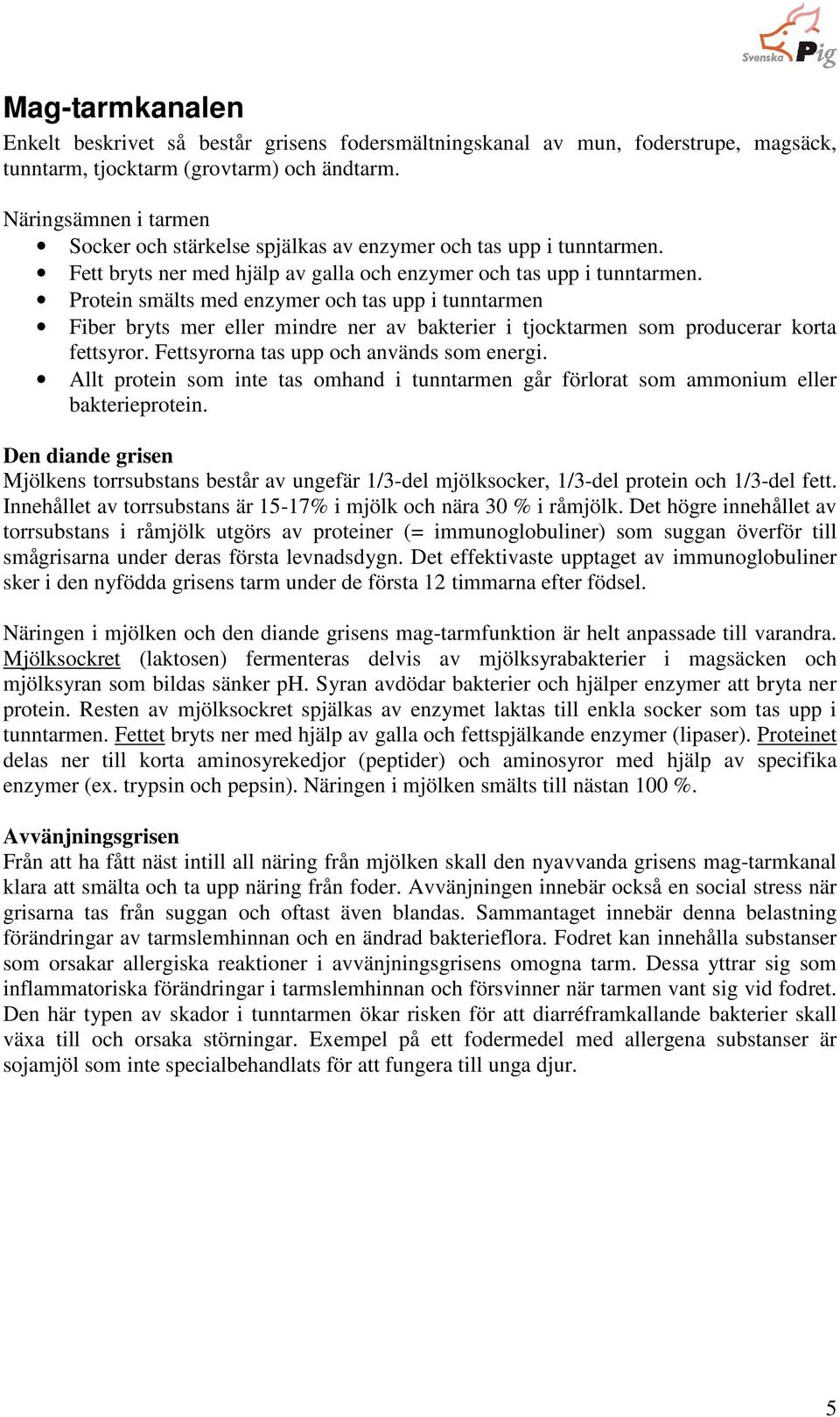 Protein smälts med enzymer och tas upp i tunntarmen Fiber bryts mer eller mindre ner av bakterier i tjocktarmen som producerar korta fettsyror. Fettsyrorna tas upp och används som energi.