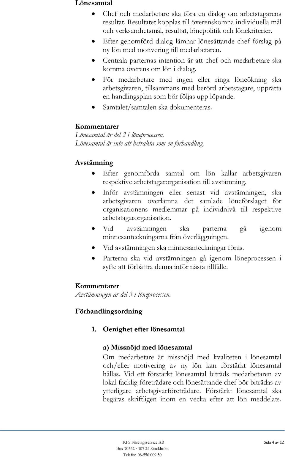 För medarbetare med ingen eller ringa löneökning ska arbetsgivaren, tillsammans med berörd arbetstagare, upprätta en handlingsplan som bör följas upp löpande. Samtalet/samtalen ska dokumenteras.