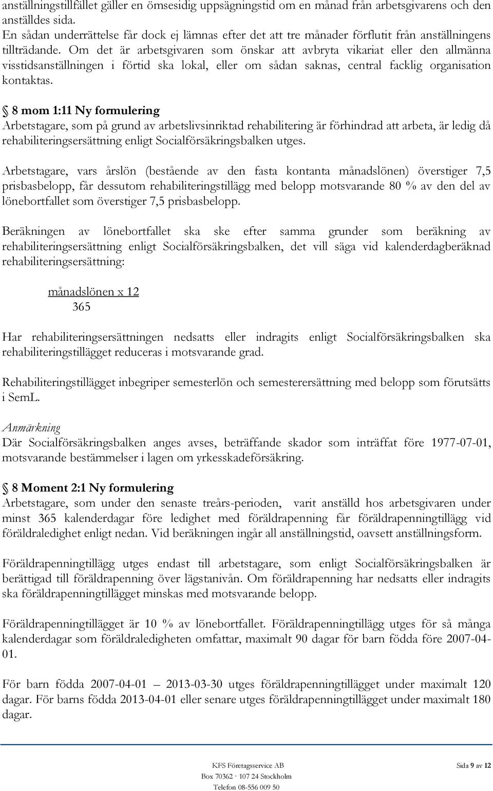 Om det är arbetsgivaren som önskar att avbryta vikariat eller den allmänna visstidsanställningen i förtid ska lokal, eller om sådan saknas, central facklig organisation kontaktas.