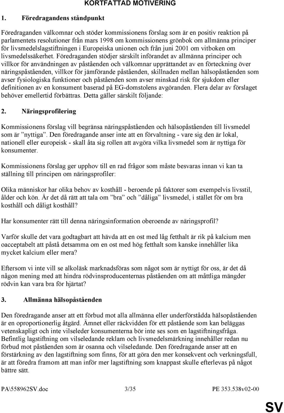 Föredraganden stödjer särskilt införandet av allmänna principer och villkor för användningen av påståenden och välkomnar upprättandet av en förteckning över näringspåståenden, villkor för jämförande