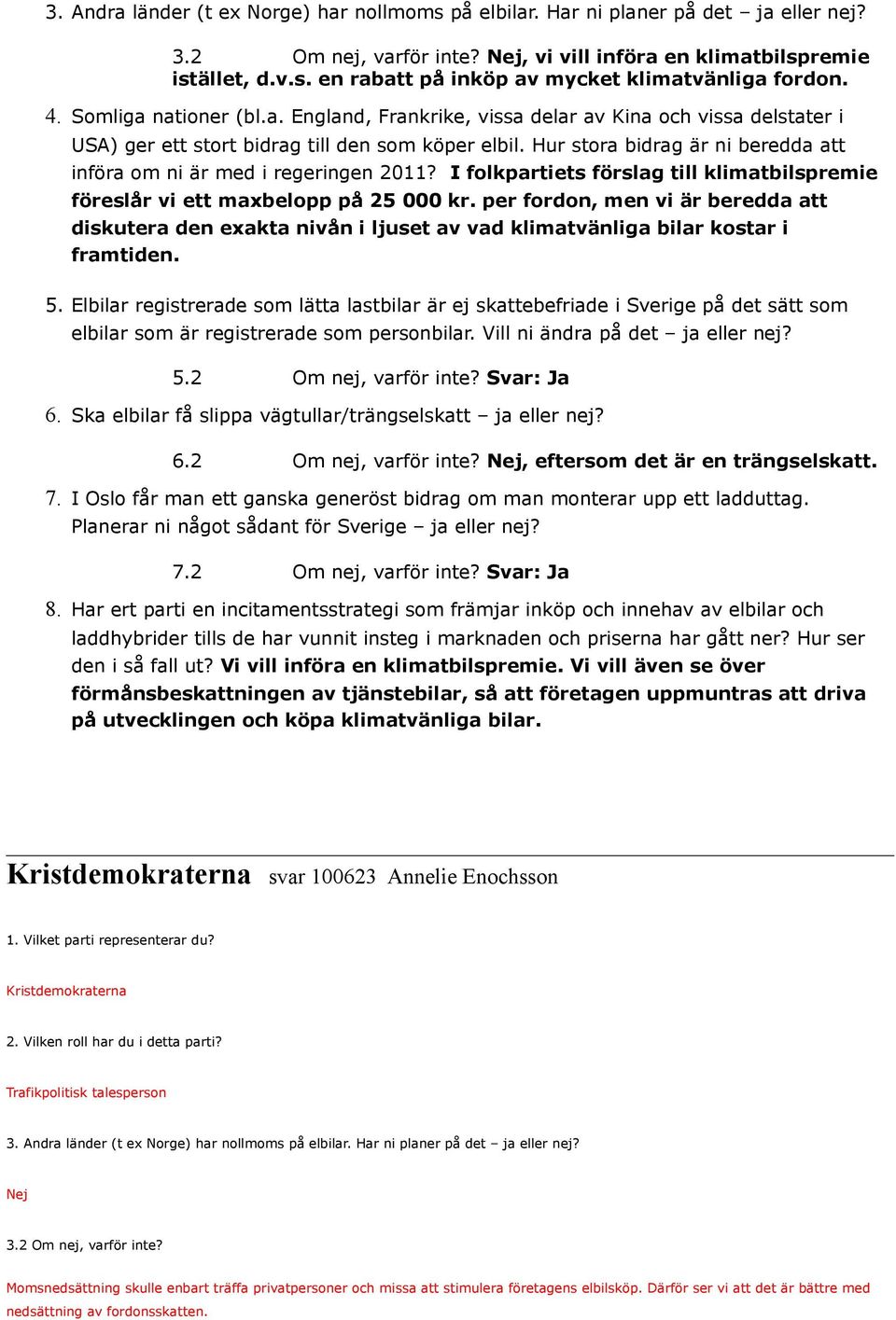 Hur stora bidrag är ni beredda att införa om ni är med i regeringen 2011? I folkpartiets förslag till klimatbilspremie föreslår vi ett maxbelopp på 25 000 kr.