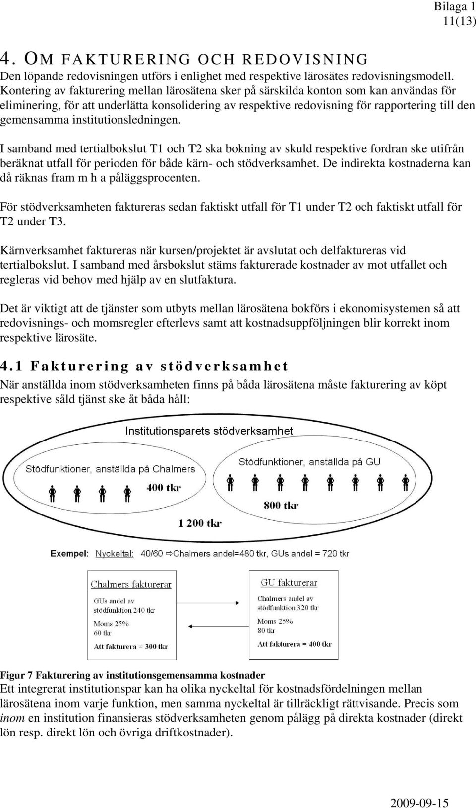 institutionsledningen. I samband med tertialbokslut T1 och T2 ska bokning av skuld respektive fordran ske utifrån beräknat utfall för perioden för både kärn- och stödverksamhet.