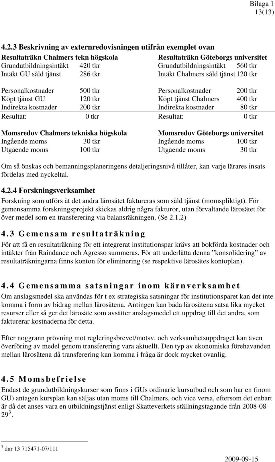 GU såld tjänst 286 tkr Intäkt Chalmers såld tjänst 120 tkr Personalkostnader 500 tkr Personalkostnader 200 tkr Köpt tjänst GU 120 tkr Köpt tjänst Chalmers 400 tkr Indirekta kostnader 200 tkr