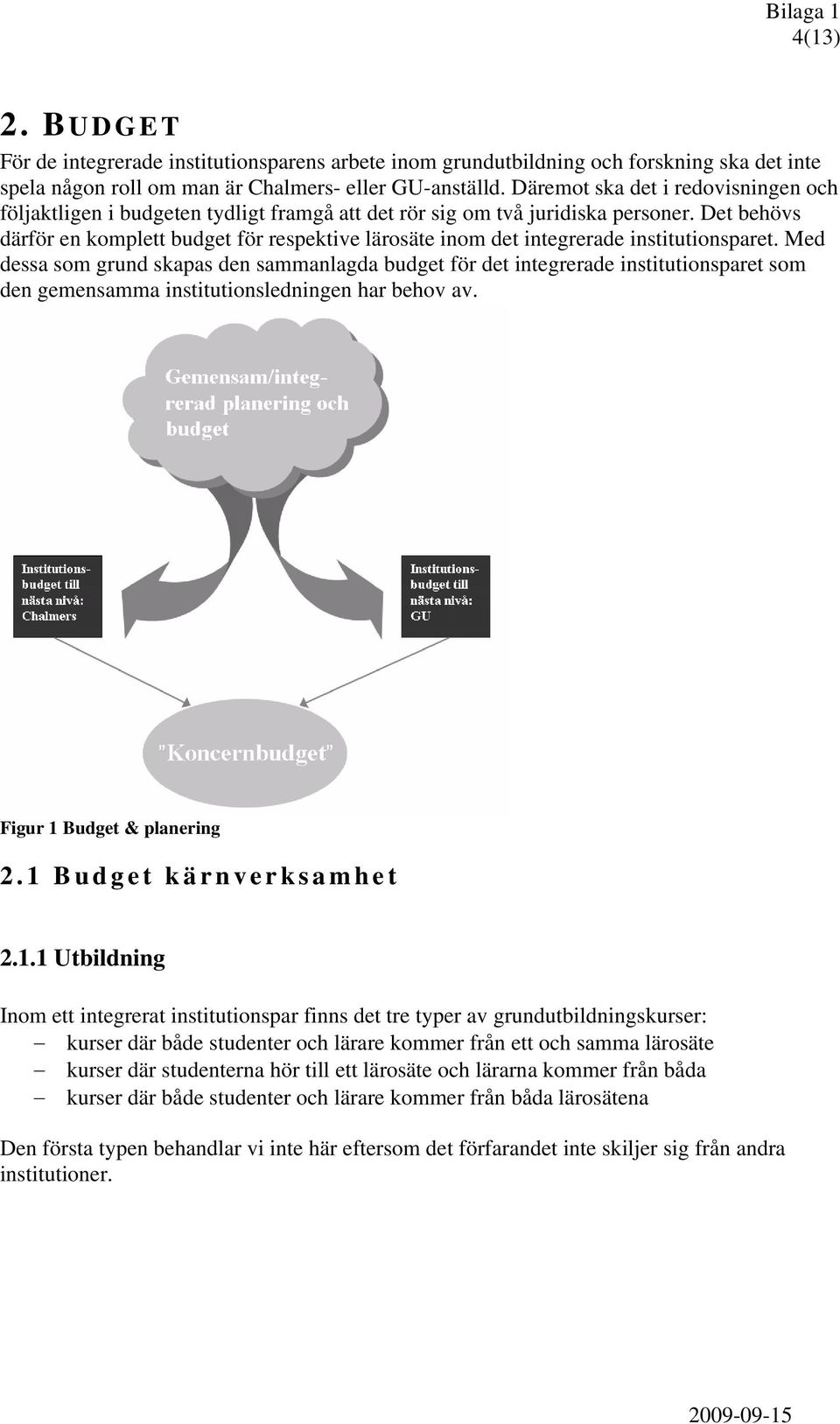 Det behövs därför en komplett budget för respektive lärosäte inom det integrerade institutionsparet.