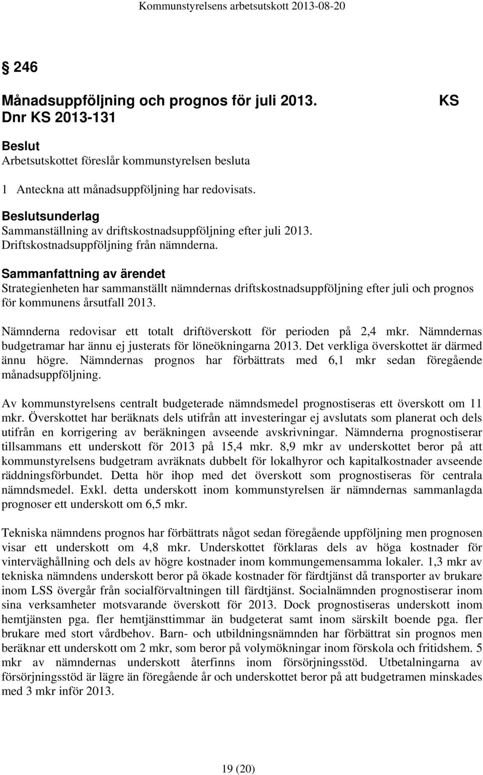 Sammanfattning av ärendet Strategienheten har sammanställt nämndernas driftskostnadsuppföljning efter juli och prognos för kommunens årsutfall 2013.