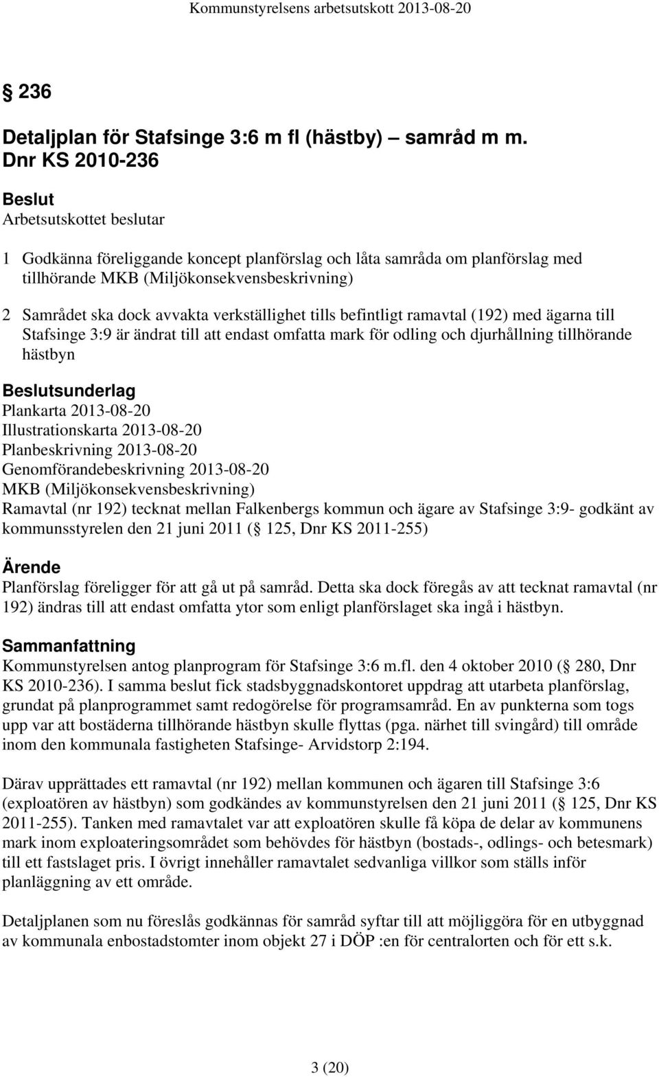 verkställighet tills befintligt ramavtal (192) med ägarna till Stafsinge 3:9 är ändrat till att endast omfatta mark för odling och djurhållning tillhörande hästbyn sunderlag Plankarta 2013-08-20