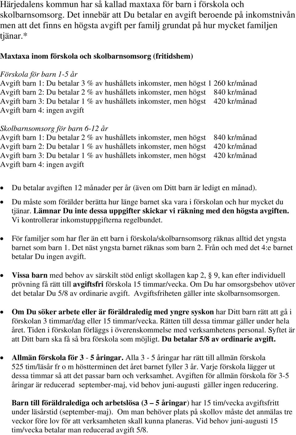 * Maxtaxa inom förskola och skolbarnsomsorg (fritidshem) Förskola för barn 1-5 år Avgift barn 1: Du betalar 3 % av hushållets inkomster, men högst 1 260 kr/månad Avgift barn 2: Du betalar 2 % av