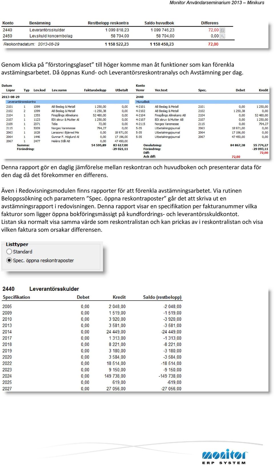 Även i Redovisningsmodulen finns rapporter för att förenkla avstämningsarbetet. Via rutinen Beloppssökning och parametern Spec.