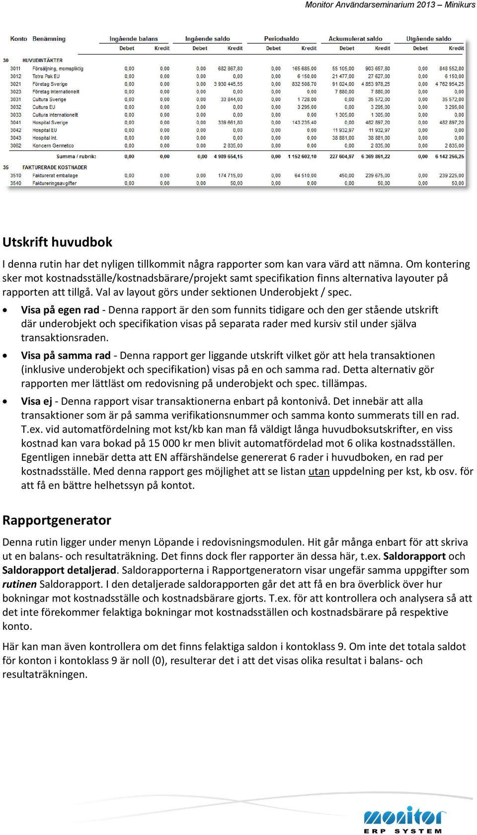 Visa på egen rad - Denna rapport är den som funnits tidigare och den ger stående utskrift där underobjekt och specifikation visas på separata rader med kursiv stil under själva transaktionsraden.